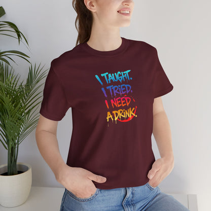 I taught. I tried. I need a drink T-shirt