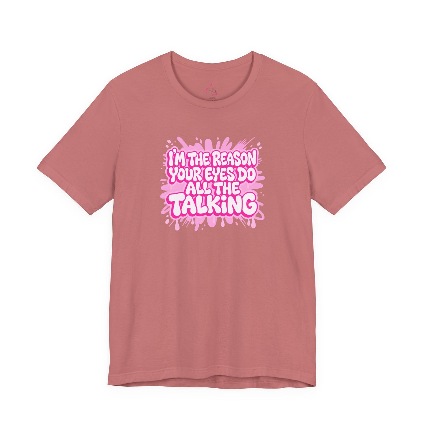 I'm the reason your eyes do all the talking T-shirt
