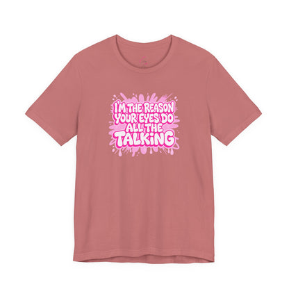 I'm the reason your eyes do all the talking T-shirt