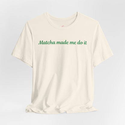 Matcha made me do it T-shirt