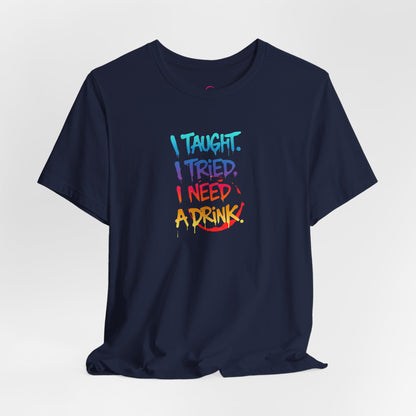 I taught. I tried. I need a drink T-shirt