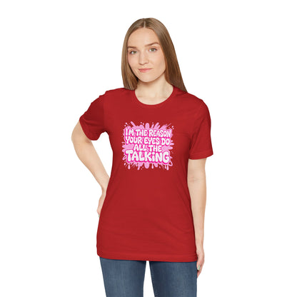 I'm the reason your eyes do all the talking T-shirt