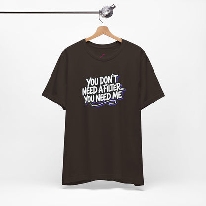 You don't need a filter you need me T-shirt