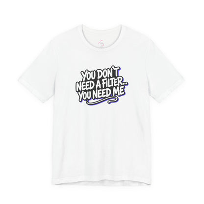 You don't need a filter you need me T-shirt