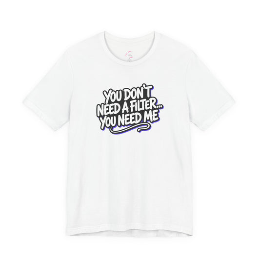 You don't need a filter you need me T-shirt