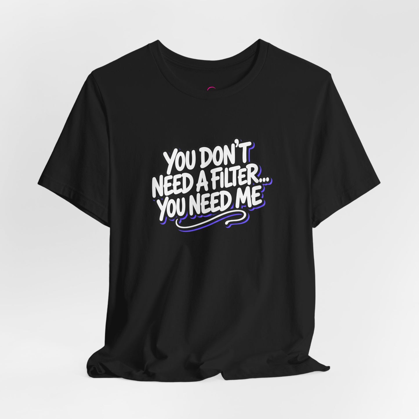 You don't need a filter you need me T-shirt