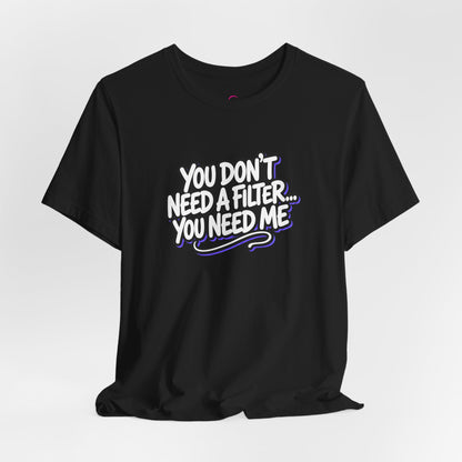 You don't need a filter you need me T-shirt