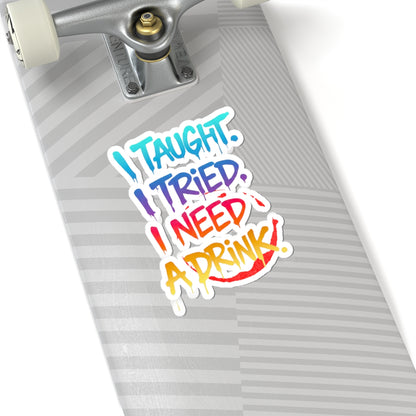I taught. I tried. I need a drink Sticker