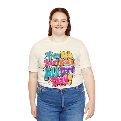Them kids been kiddin' all damn day! T-shirt