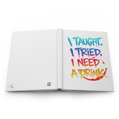 I taught. I tried. I need a drink Hardcover Journal