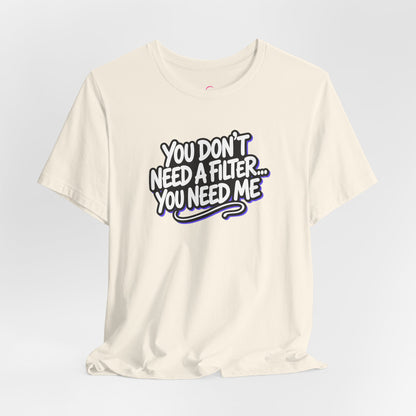 You don't need a filter you need me T-shirt