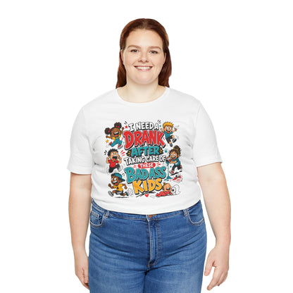 I need a drank after taking care of these bad ass kids T-shirt