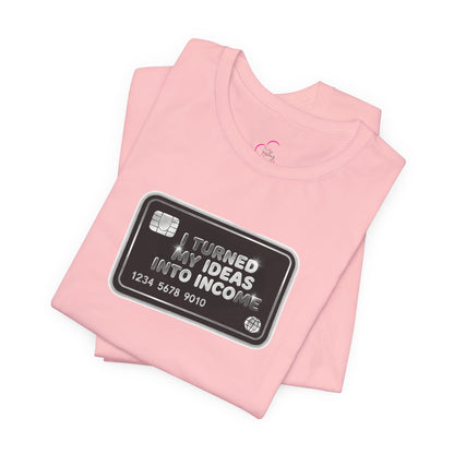 I turned my ideas into income T-shirt