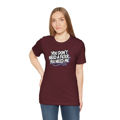 You don't need a filter you need me T-shirt