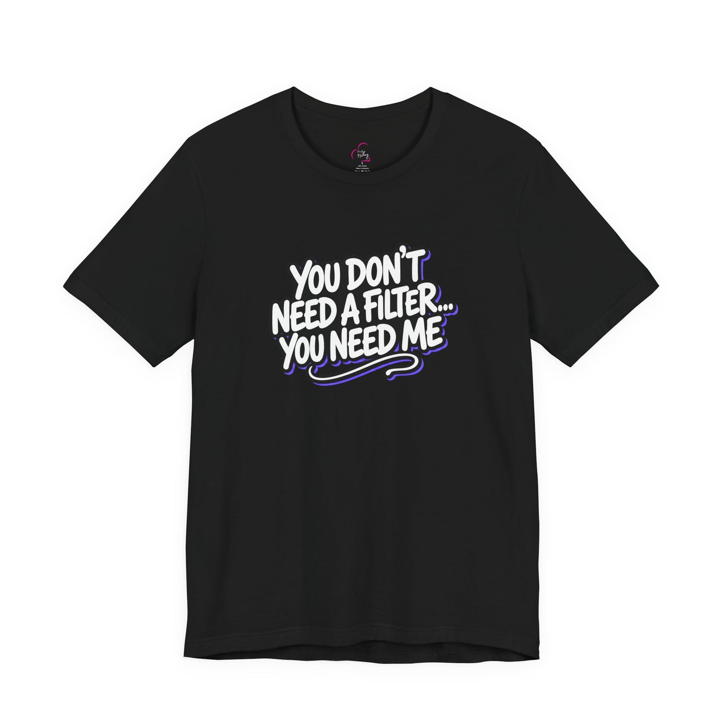 You don't need a filter you need me T-shirt