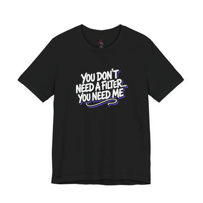 You don't need a filter you need me T-shirt