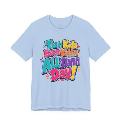 Them kids been kiddin' all damn day! T-shirt