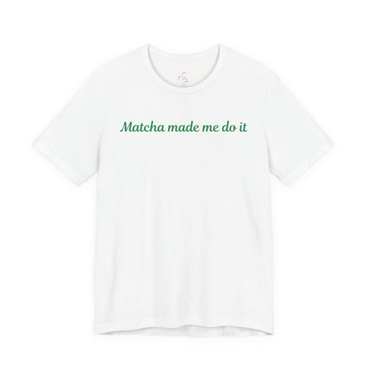 Matcha made me do it T-shirt